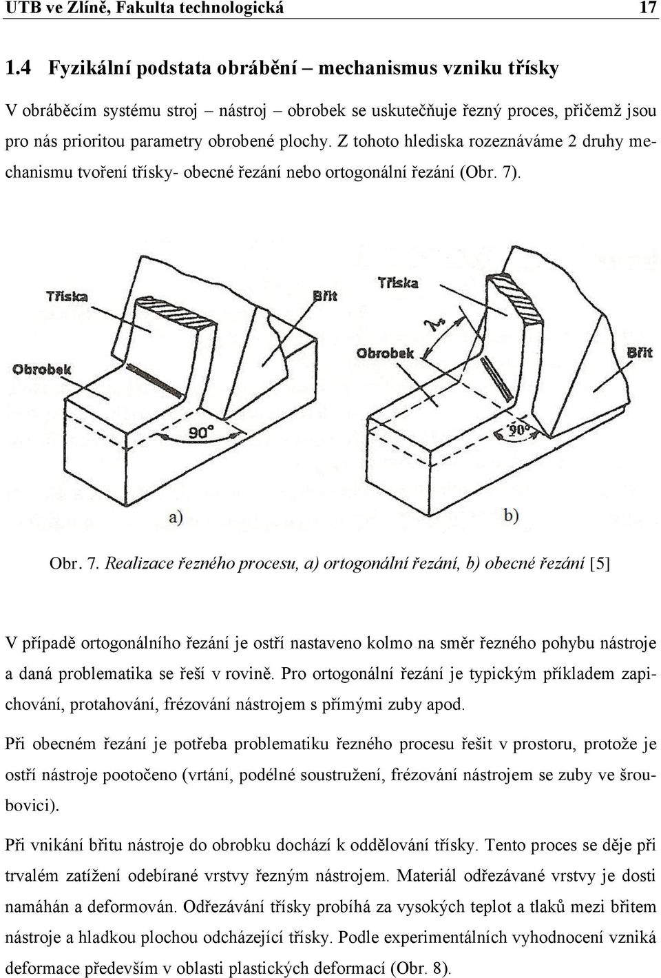 Z tohoto hlediska rozeznáváme 2 druhy mechanismu tvoření třísky- obecné řezání nebo ortogonální řezání (Obr. 7)