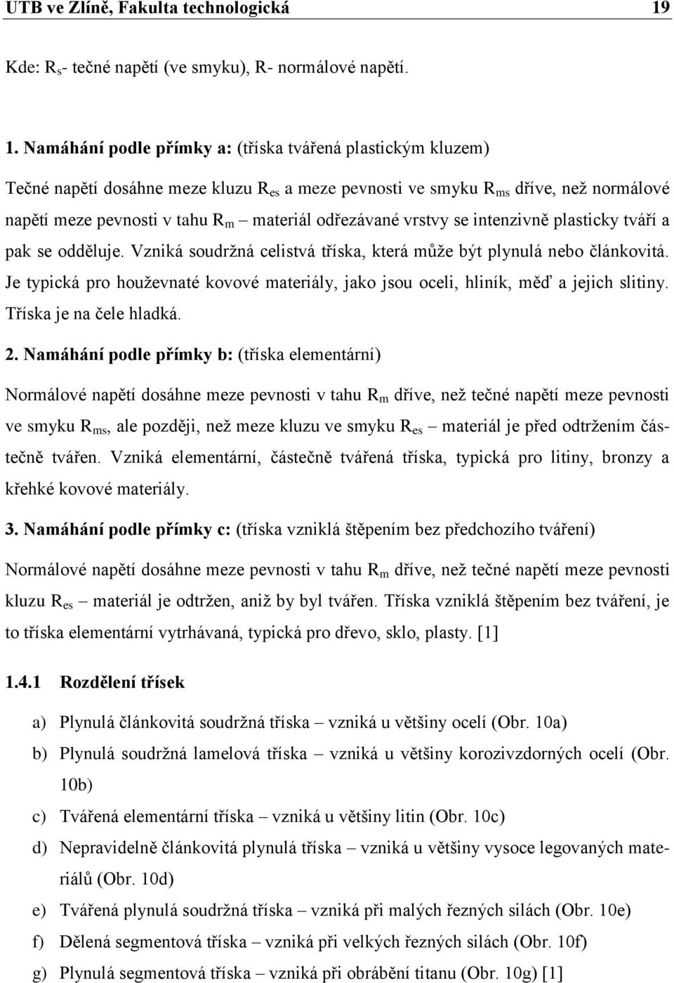 Namáhání podle přímky a: (tříska tvářená plastickým kluzem) Tečné napětí dosáhne meze kluzu R es a meze pevnosti ve smyku R ms dříve, než normálové napětí meze pevnosti v tahu R m materiál odřezávané