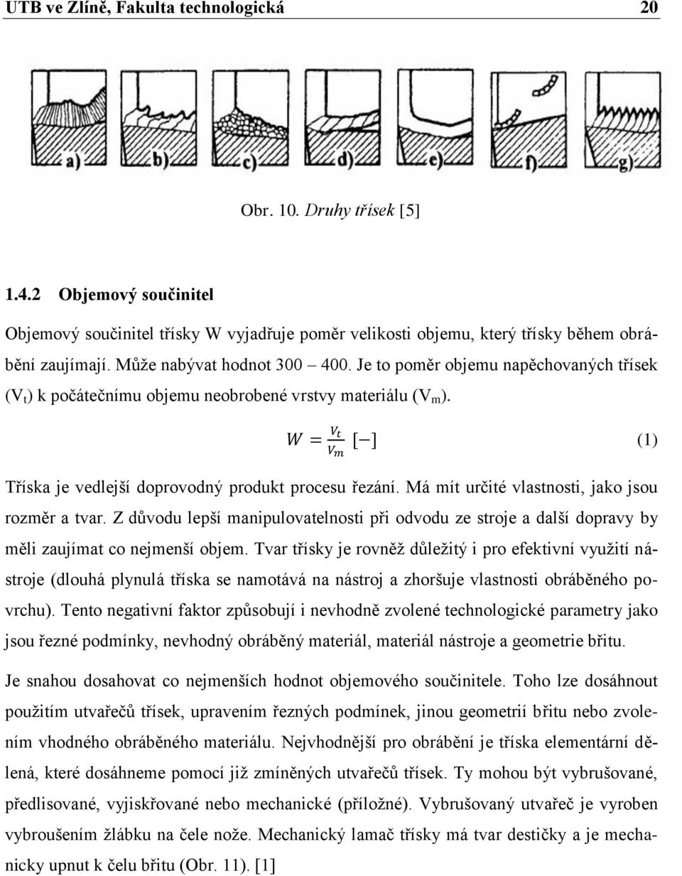 Má mít určité vlastnosti, jako jsou rozměr a tvar. Z důvodu lepší manipulovatelnosti při odvodu ze stroje a další dopravy by měli zaujímat co nejmenší objem.