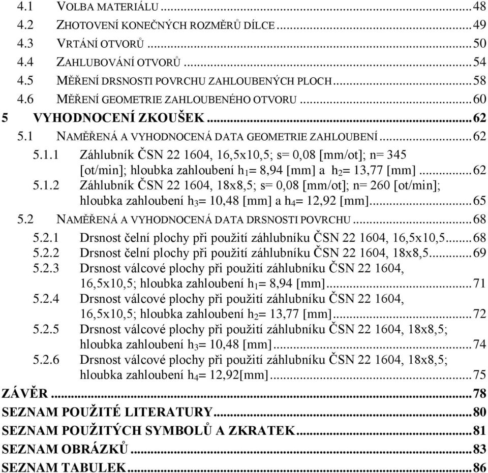 NAMĚŘENÁ A VYHODNOCENÁ DATA GEOMETRIE ZAHLOUBENÍ... 62 5.1.1 Záhlubník ČSN 22 1604, 16,5x10,5; s= 0,08 [mm/ot]; n= 345 [ot/min]; hloubka zahloubení h 1 = 8,94 [mm] a h 2 = 13,77 [mm]... 62 5.1.2 Záhlubník ČSN 22 1604, 18x8,5; s= 0,08 [mm/ot]; n= 260 [ot/min]; hloubka zahloubení h 3 = 10,48 [mm] a h 4 = 12,92 [mm].