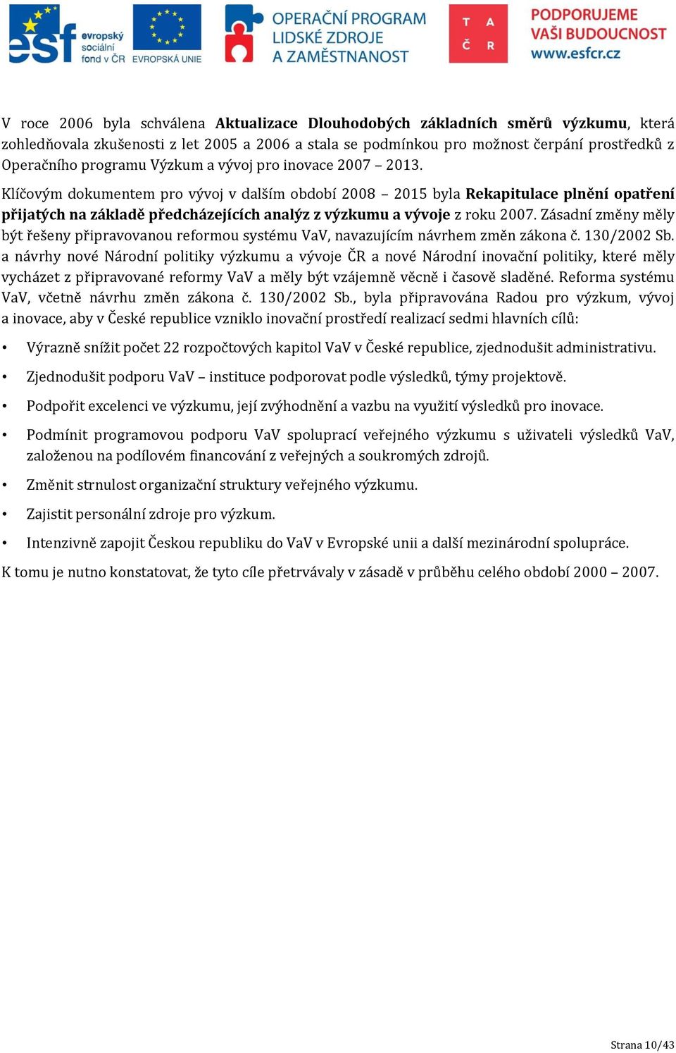 Klíčovým dokumentem pro vývoj v dalším období 2008 2015 byla Rekapitulace plnění opatření přijatých na základě předcházejících analýz z výzkumu a vývoje z roku 2007.