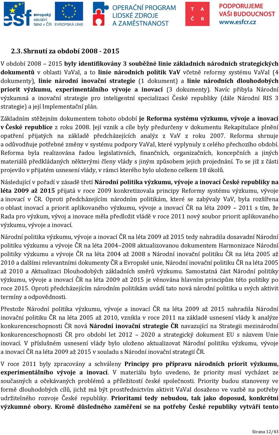 Navíc přibyla Národní výzkumná a inovační strategie pro inteligentní specializaci České republiky (dále Národní RIS 3 strategie) a její Implementační plán.