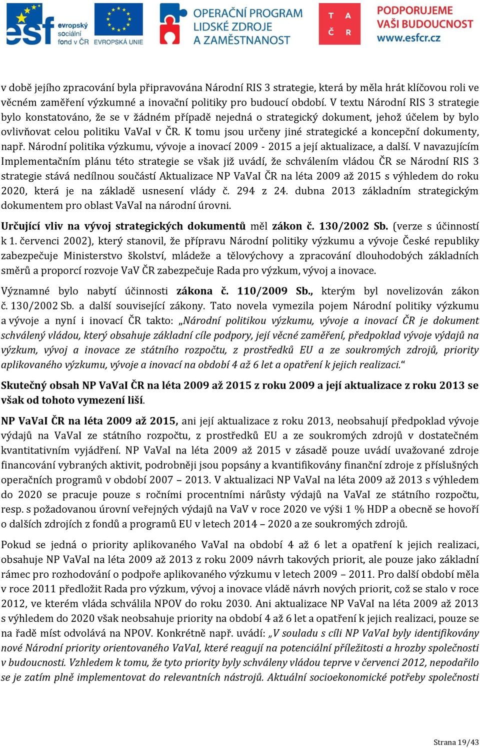 K tomu jsou určeny jiné strategické a koncepční dokumenty, např. Národní politika výzkumu, vývoje a inovací 2009-2015 a její aktualizace, a další.