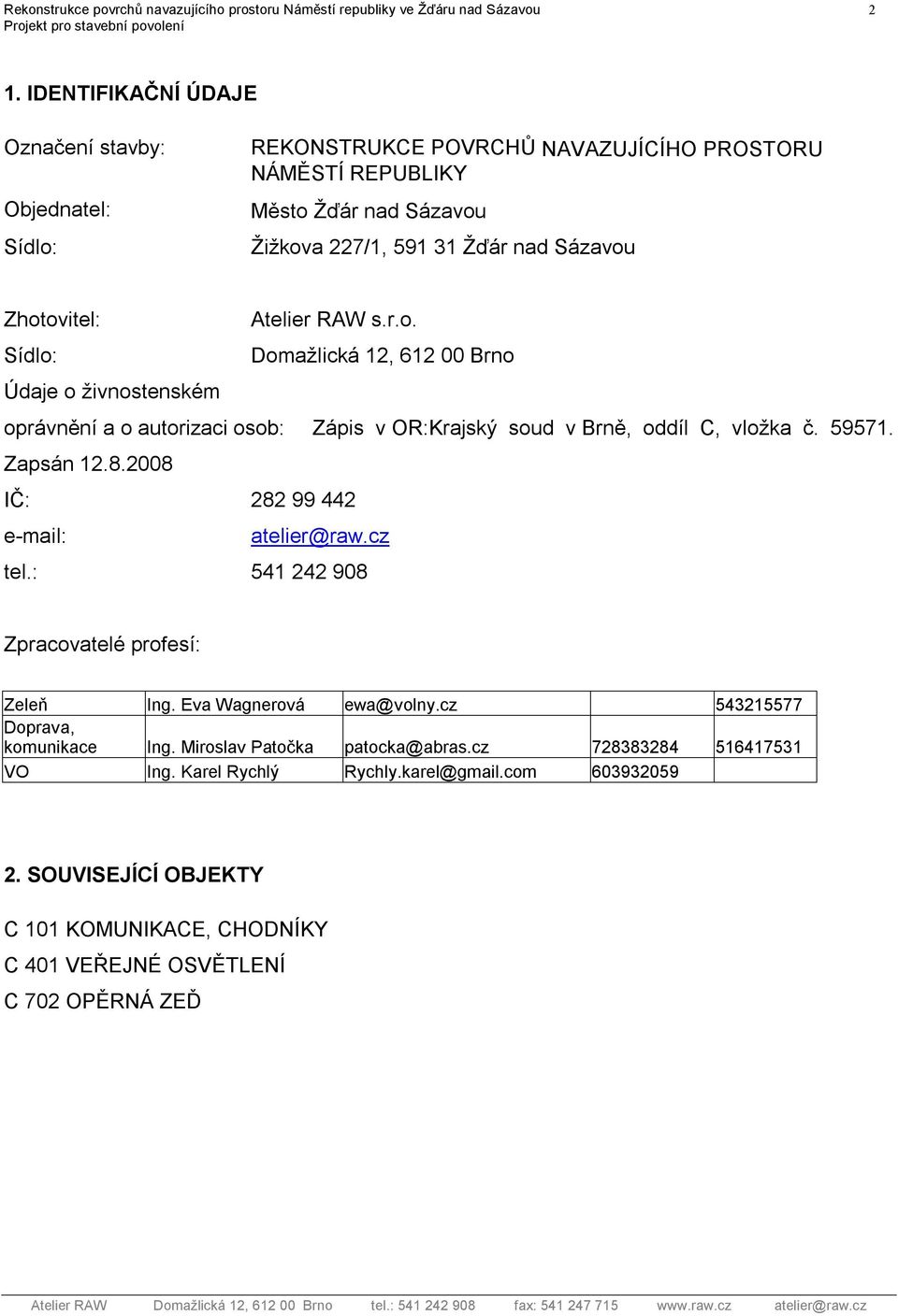 RAW s.r.o. Sídlo: Domažlická 12, 612 00 Brno Údaje o živnostenském oprávnění a o autorizaci osob: Zápis v OR:Krajský soud v Brně, oddíl C, vložka č. 59571. Zapsán 12.8.