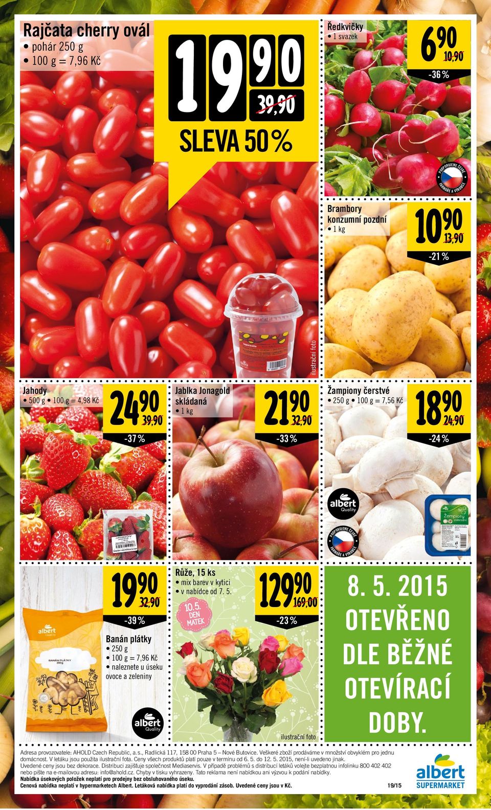 ilustrační foto RUJM Č Růže, 5 ks 8 24, -37 % 2 32, Žampiony čerstvé 500 g = 4,98 Kč Jahody Ř A VÝRO 8. 5. 205 OTVŘNO DL BĚŽN OTVÍRACÍ DOBY. Adresa provozovatele: AHOLD Czech Republic, a. s.