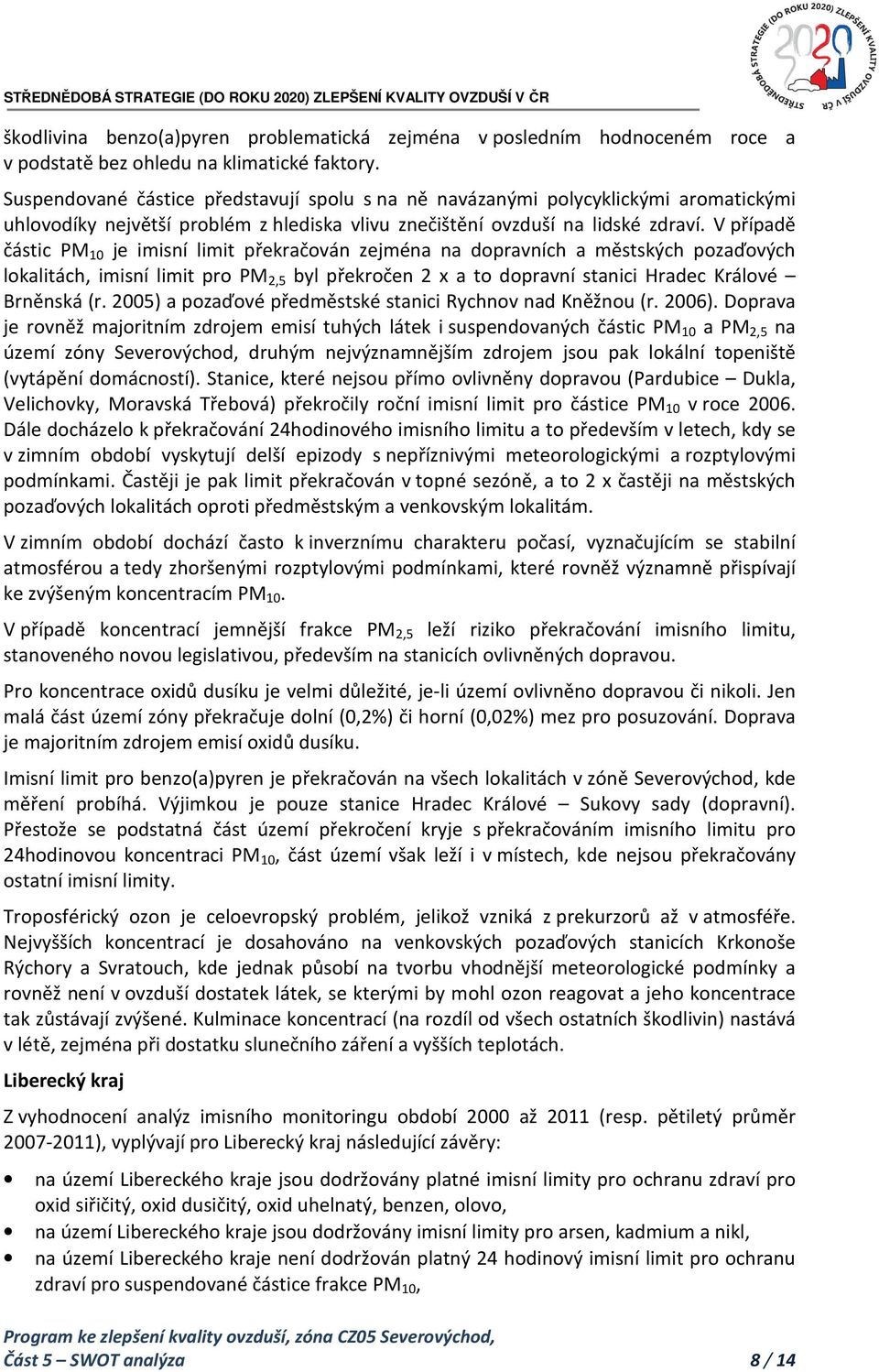 V případě částic PM 10 je imisní limit překračován zejména na dopravních a městských pozaďových lokalitách, imisní limit pro PM 2,5 byl překročen 2 x a to dopravní stanici Hradec Králové Brněnská (r.