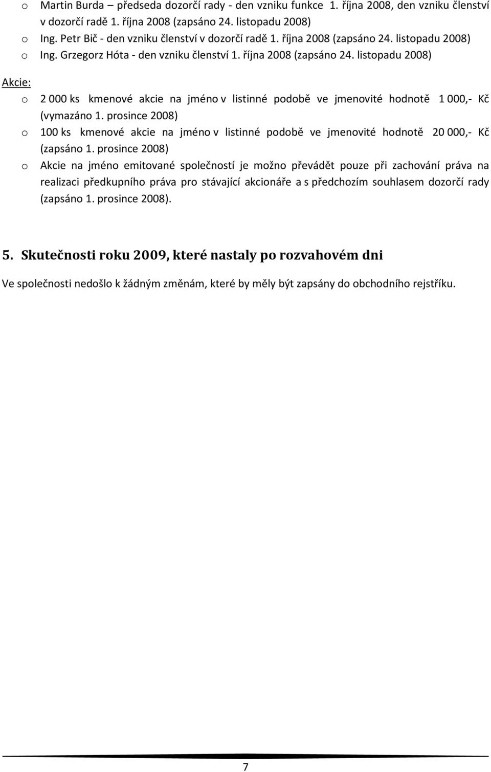 prosince 2008) o 100 ks kmenové akcie na jméno v listinné podobě ve jmenovité hodnotě 20 000,- Kč (zapsáno 1.