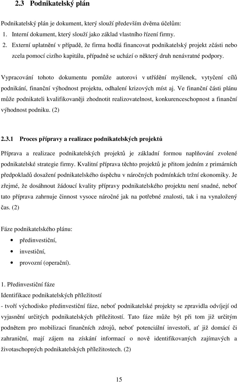 Vypracování tohoto dokumentu pomůže autorovi v utřídění myšlenek, vytyčení cílů podnikání, finanční výhodnost projektu, odhalení krizových míst aj.