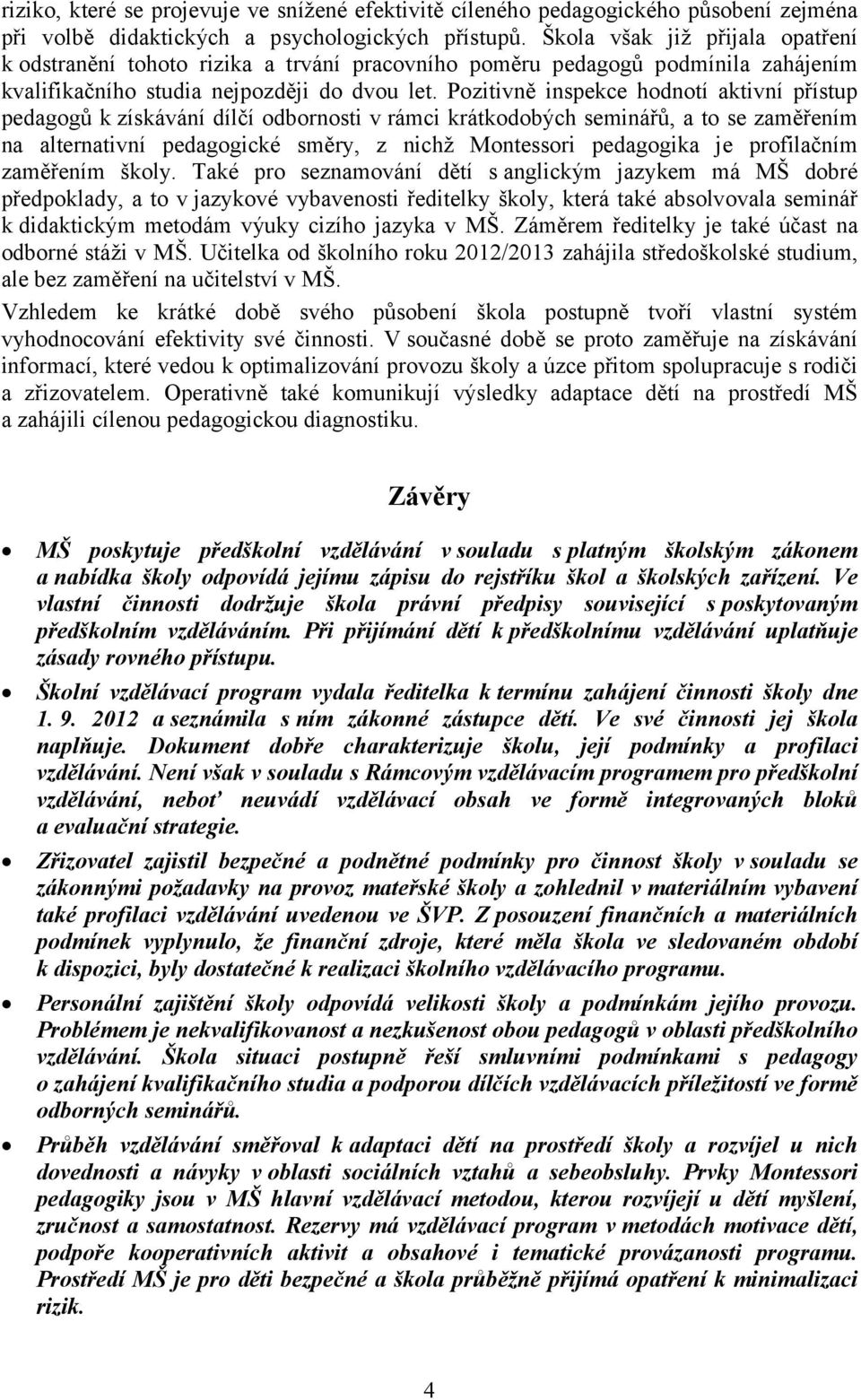 Pozitivně inspekce hodnotí aktivní přístup pedagogů k získávání dílčí odbornosti v rámci krátkodobých seminářů, a to se zaměřením na alternativní pedagogické směry, z nichž Montessori pedagogika je