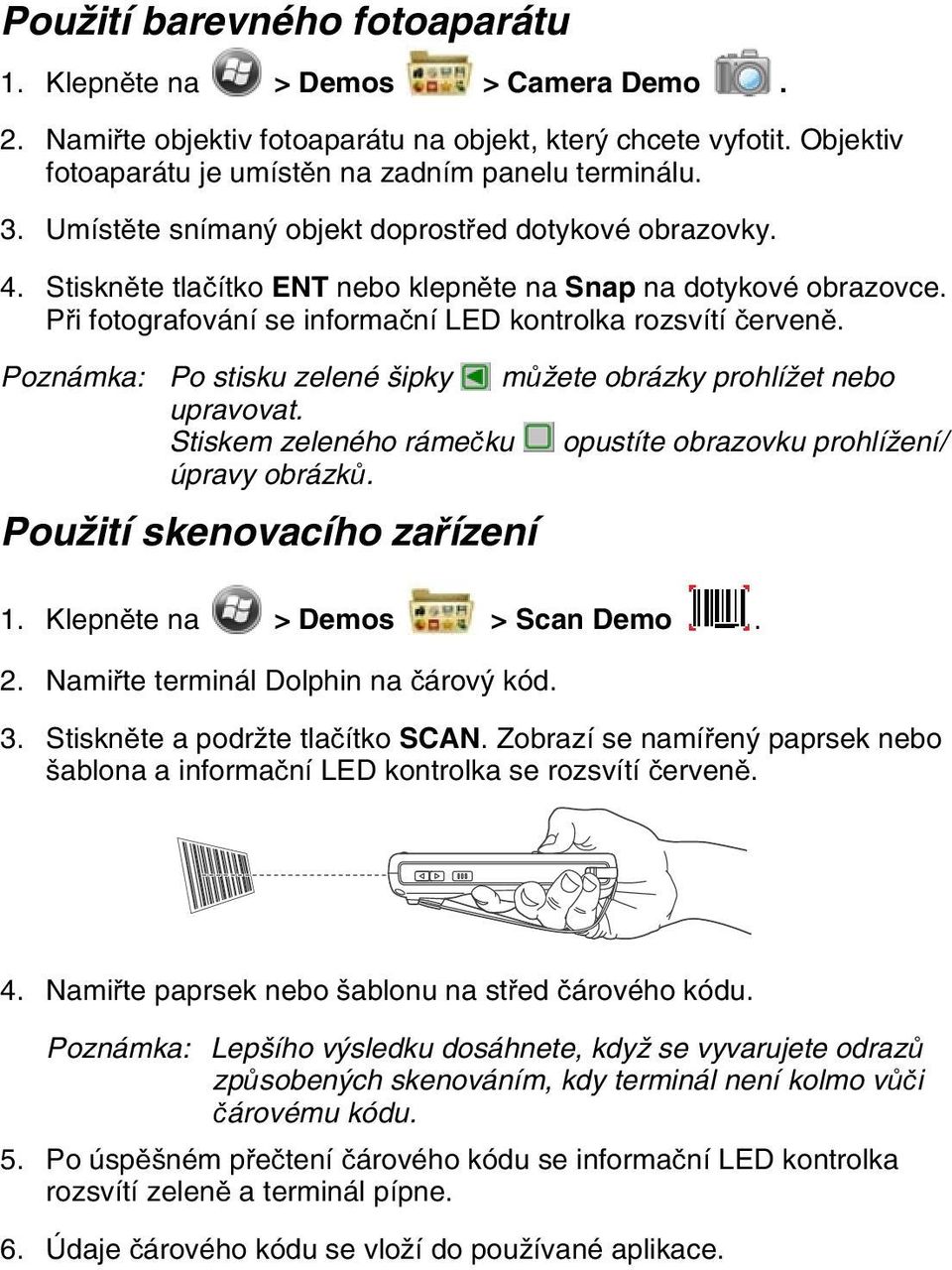 Poznámka: Po stisku zelené šipky můžete obrázky prohlížet nebo upravovat. Stiskem zeleného rámečku opustíte obrazovku prohlížení/ úpravy obrázků. Použití skenovacího zařízení 1.