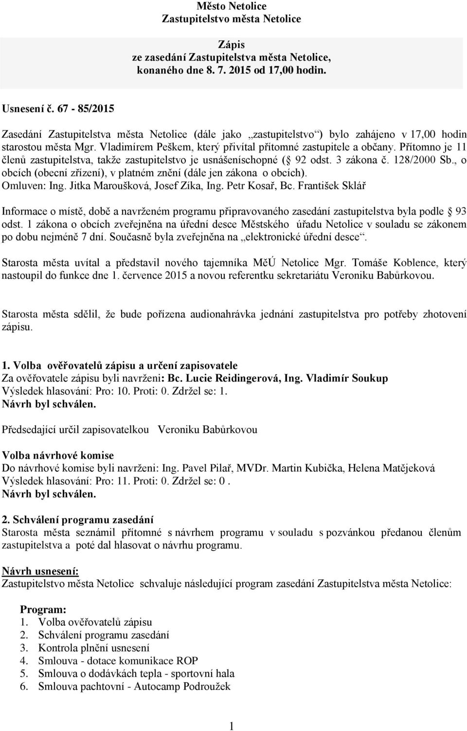 Přítomno je 11 členů zastupitelstva, takže zastupitelstvo je usnášeníschopné ( 92 odst. 3 zákona č. 128/2000 Sb., o obcích (obecní zřízení), v platném znění (dále jen zákona o obcích). Omluven: Ing.