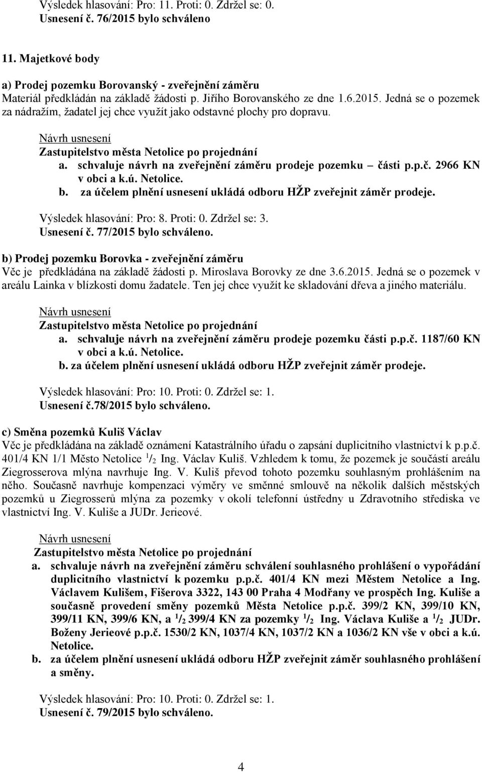 Proti: 0. Zdržel se: 3. Usnesení č. 77/2015 bylo schváleno. b) Prodej pozemku Borovka - zveřejnění záměru Věc je předkládána na základě žádosti p. Miroslava Borovky ze dne 3.6.2015. Jedná se o pozemek v areálu Lainka v blízkosti domu žadatele.