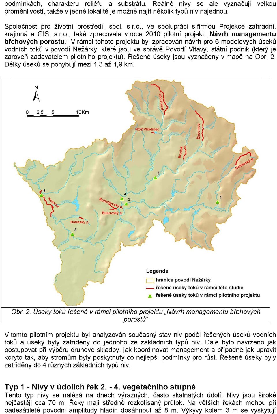 V rámci tohoto projektu byl zpracován návrh pro 6 modelových úseků vodních toků v povodí Nežárky, které jsou ve správě Povodí Vltavy, státní podnik (který je zároveň zadavatelem pilotního projektu).