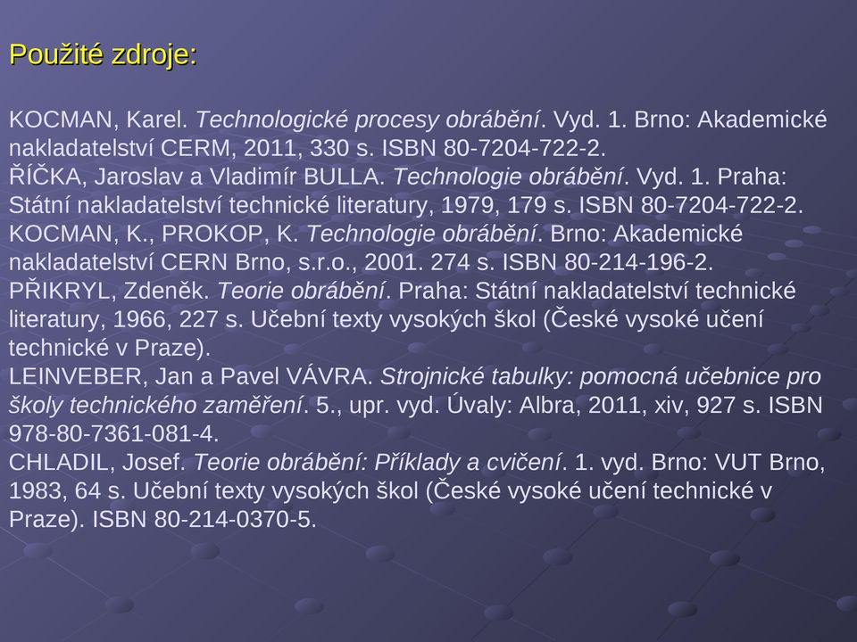 ISBN 80-214-196-2. PŘIKRYL, Zdeněk. Teorie obrábění. Praha: Státní nakladatelství technické literatury, 1966, 227 s. Učební texty vysokých škol (České vysoké učení technické v Praze).