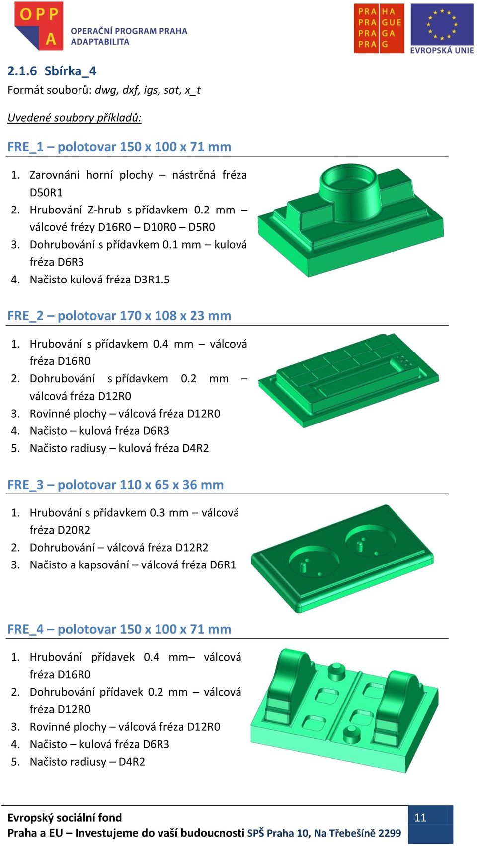 4 mm válcová fréza D16R0 2. Dohrubování s přídavkem 0.2 mm válcová fréza D12R0 3. Rovinné plochy válcová fréza D12R0 4. Načisto kulová fréza D6R3 5.