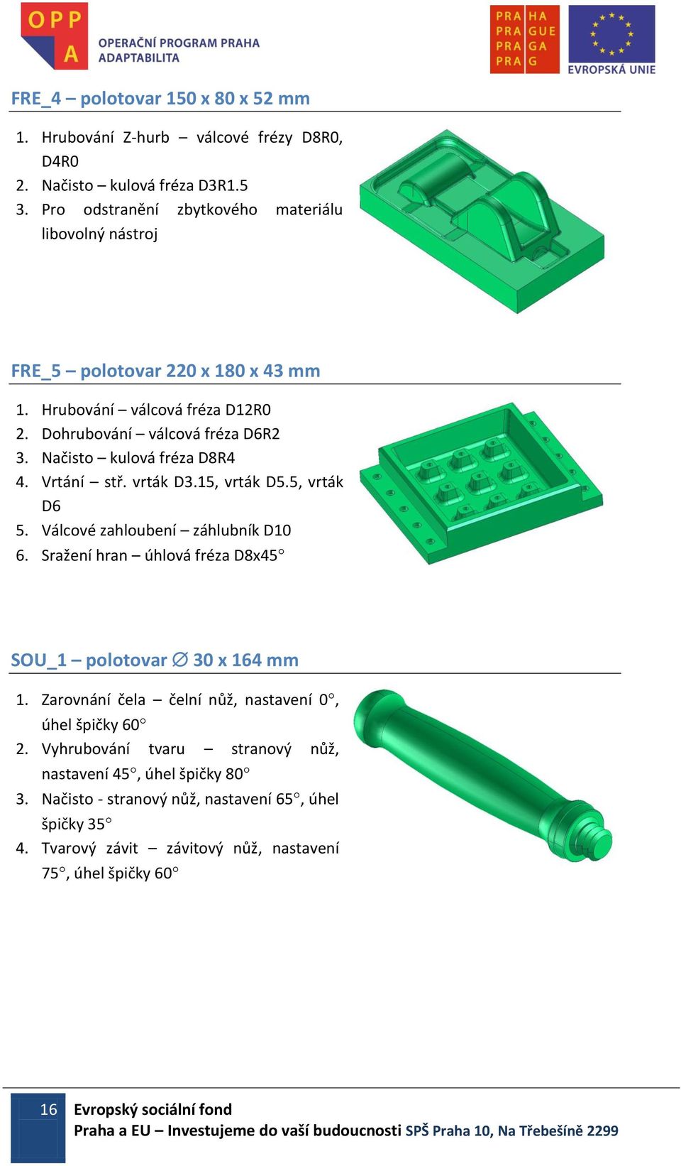 Načisto kulová fréza D8R4 4. Vrtání stř. vrták D3.15, vrták D5.5, vrták D6 5. Válcové zahloubení záhlubník D10 6. Sražení hran úhlová fréza D8x45 SOU_1 polotovar 30 x 164 mm 1.