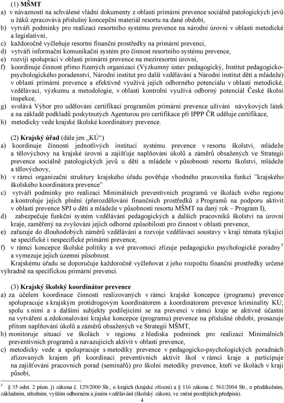 informační komunikační systém pro činnost resortního systému prevence, e) rozvíjí spolupráci v oblasti primární prevence na meziresortní úrovni, f) koordinuje činnost přímo řízených organizací