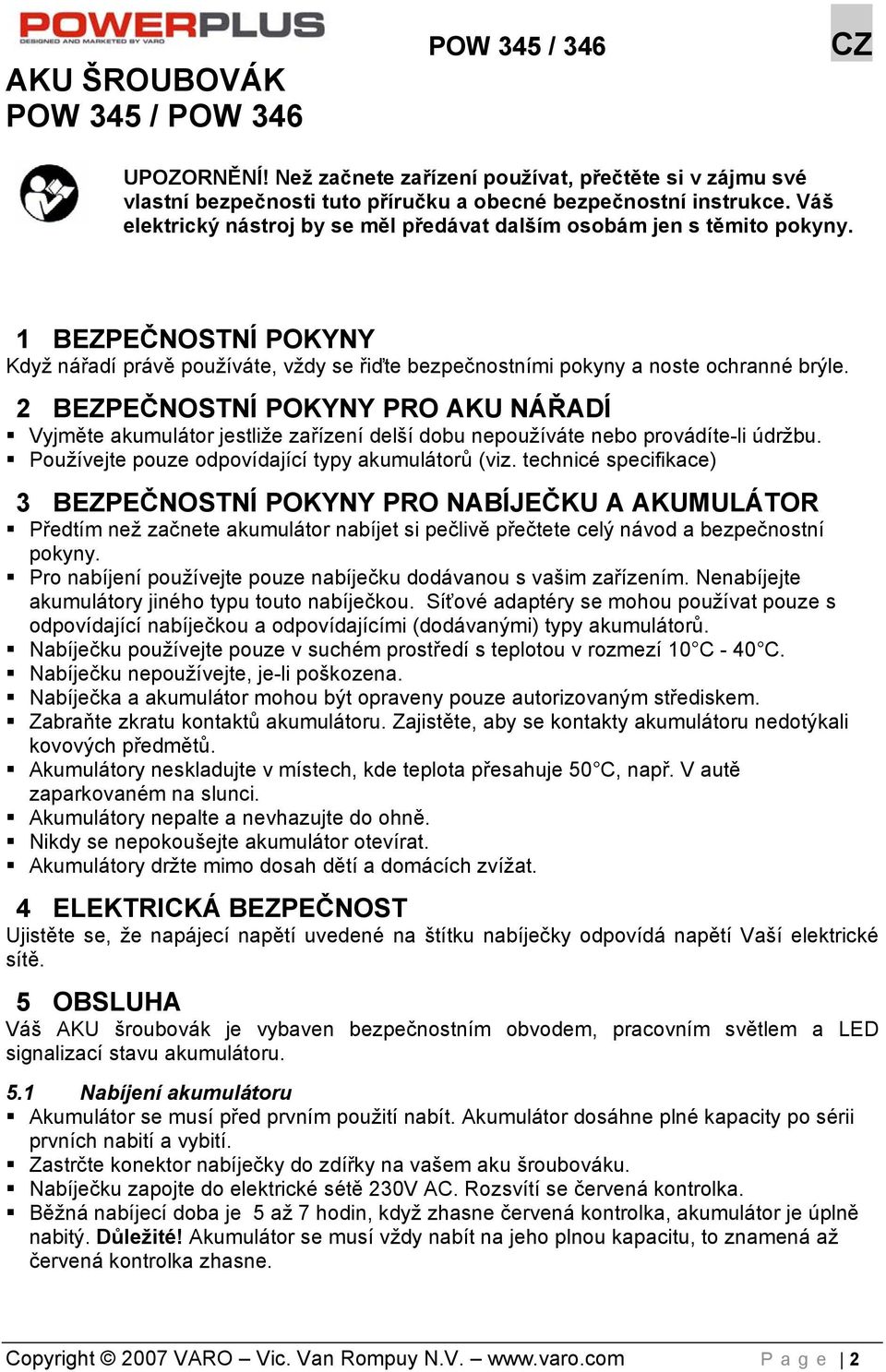 2 BEZPEČNOSTNÍ POKYNY PRO AKU NÁŘADÍ Vyjměte akumulátor jestliže zařízení delší dobu nepoužíváte nebo provádíte-li údržbu. Používejte pouze odpovídající typy akumulátorů (viz.