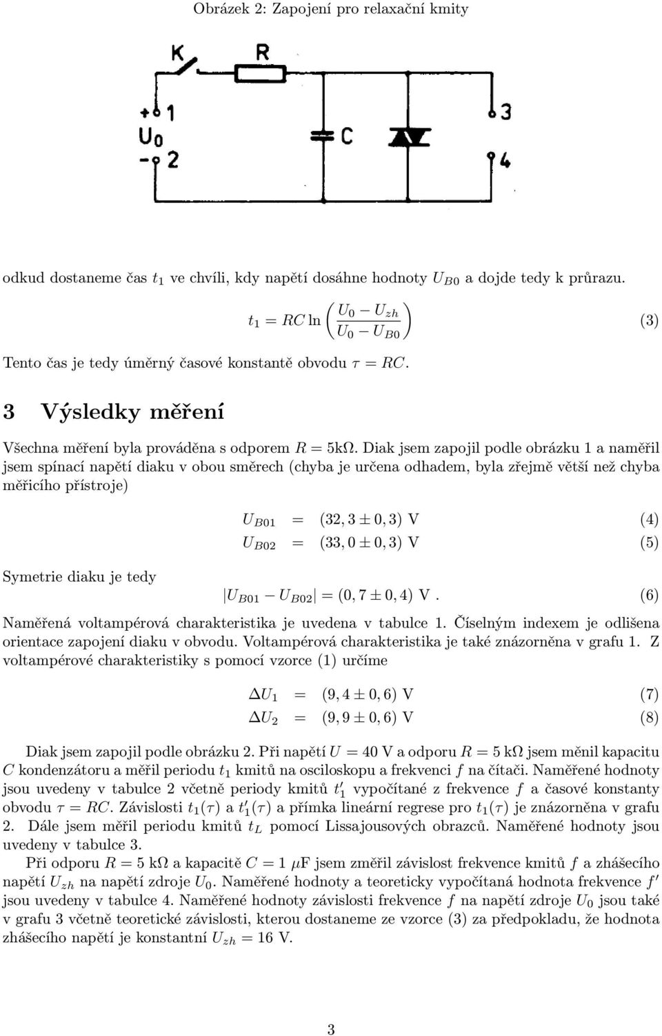 Diak jsem zapojil podle obrázku 1 a naměřil jsem spínací napětí diaku v obou směrech (chyba je určena odhadem, byla zřejmě větší než chyba měřicího přístroje) Symetrie diaku je tedy U B01 = (32, 3 ±
