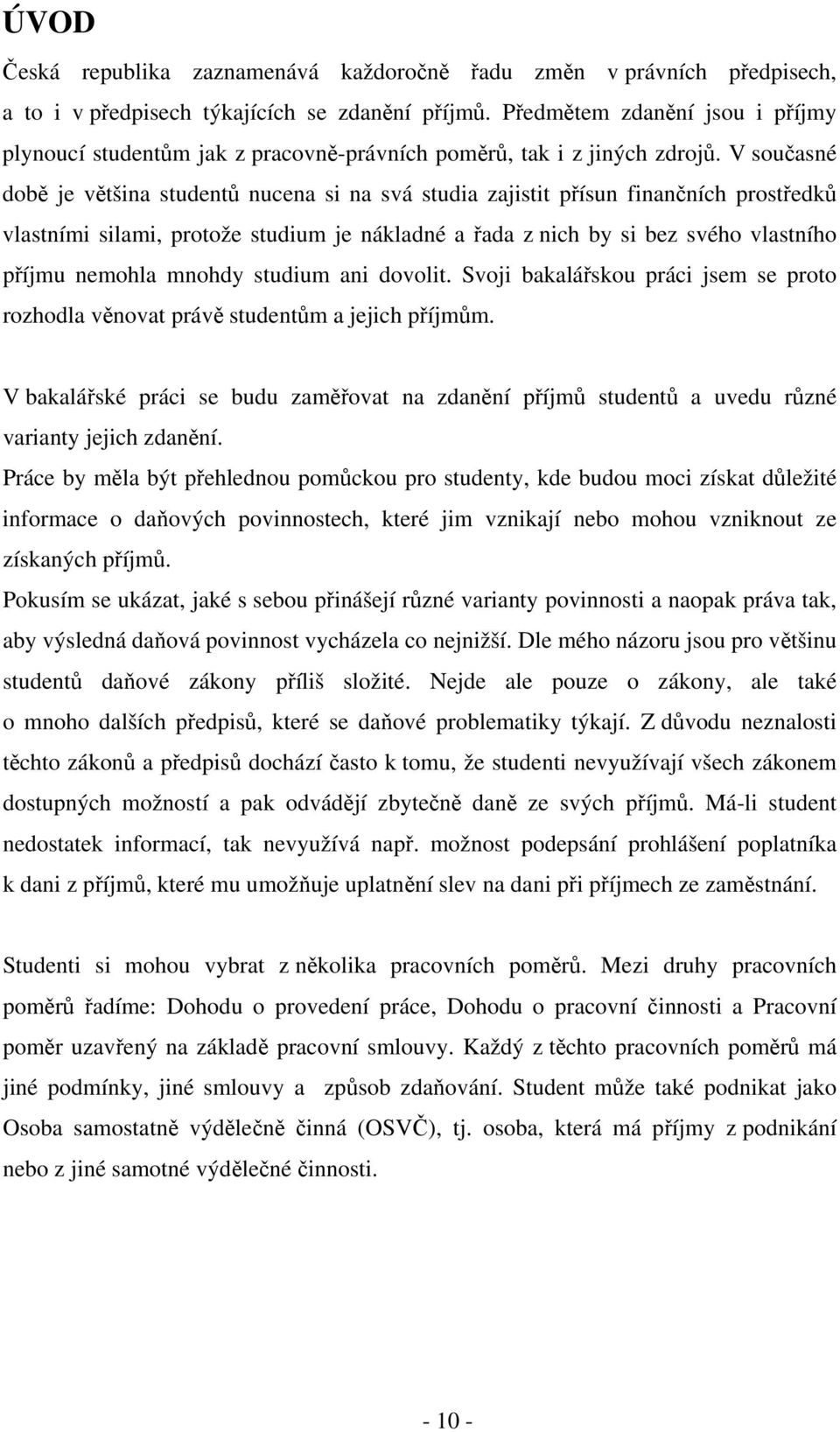 V současné době je většina studentů nucena si na svá studia zajistit přísun finančních prostředků vlastními silami, protože studium je nákladné a řada z nich by si bez svého vlastního příjmu nemohla