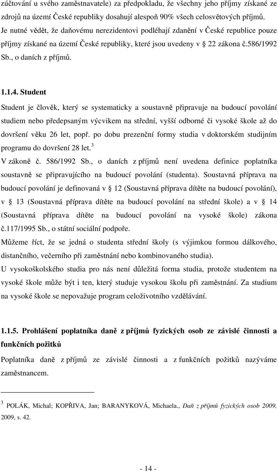 Student Student je člověk, který se systematicky a soustavně připravuje na budoucí povolání studiem nebo předepsaným výcvikem na střední, vyšší odborné či vysoké škole až do dovršení věku 26 let,