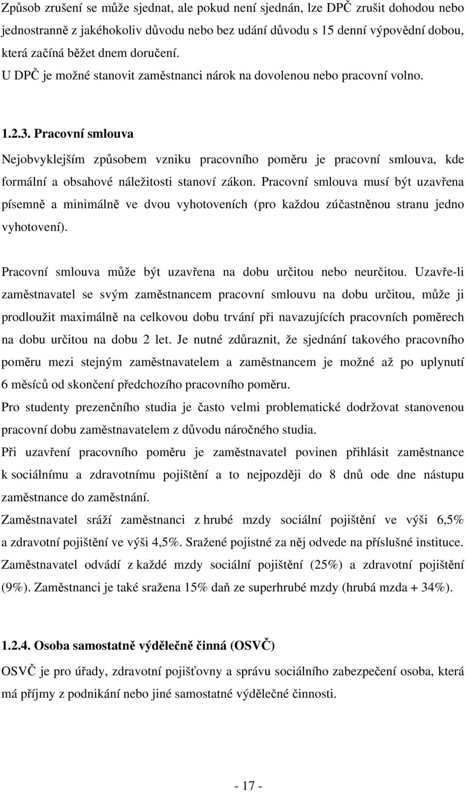 Pracovní smlouva Nejobvyklejším způsobem vzniku pracovního poměru je pracovní smlouva, kde formální a obsahové náležitosti stanoví zákon.