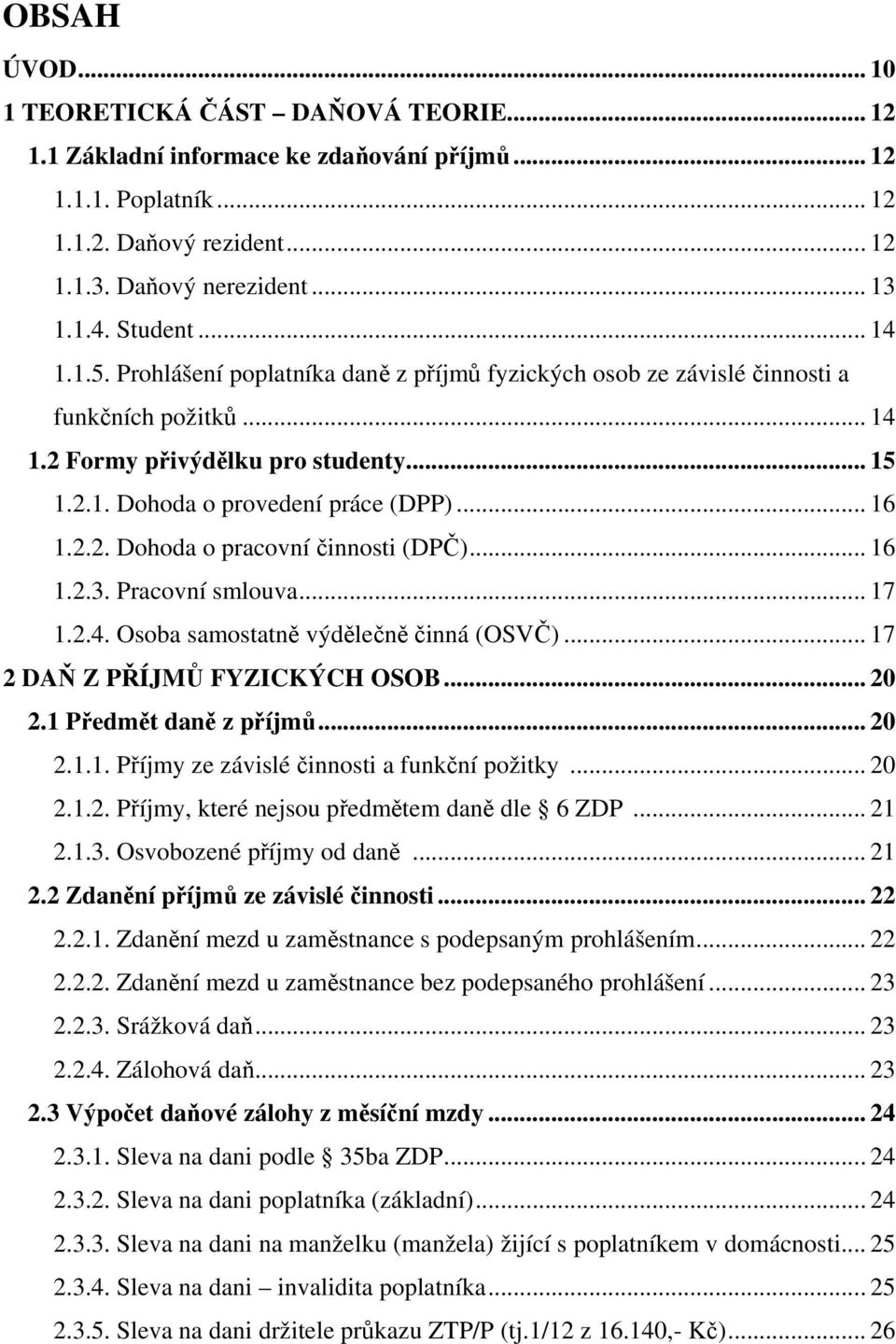 .. 16 1.2.2. Dohoda o pracovní činnosti (DPČ)... 16 1.2.3. Pracovní smlouva... 17 1.2.4. Osoba samostatně výdělečně činná (OSVČ)... 17 2 DAŇ Z PŘÍJMŮ FYZICKÝCH OSOB... 20 2.1 Předmět daně z příjmů.