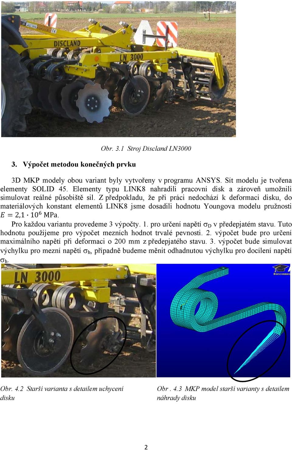 Z předpokladu, že při práci nedochází k deformaci disku, do materiálových konstant elementů LINK8 jsme dosadili hodnotu Youngova modelu pružnosti 2,1 10 MPa. Pro každou variantu provedeme 3 výpočty.