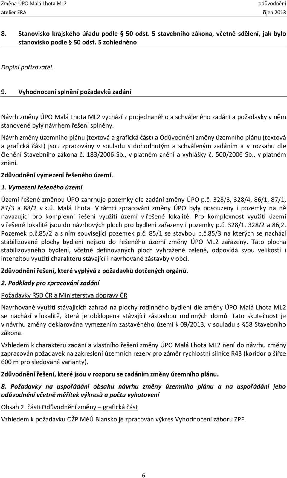 Návrh změny územního plánu (textová a grafická část) a Odůvodnění změny územního plánu (textová a grafická část) jsou zpracovány v souladu s dohodnutým a schváleným zadáním a v rozsahu dle členění