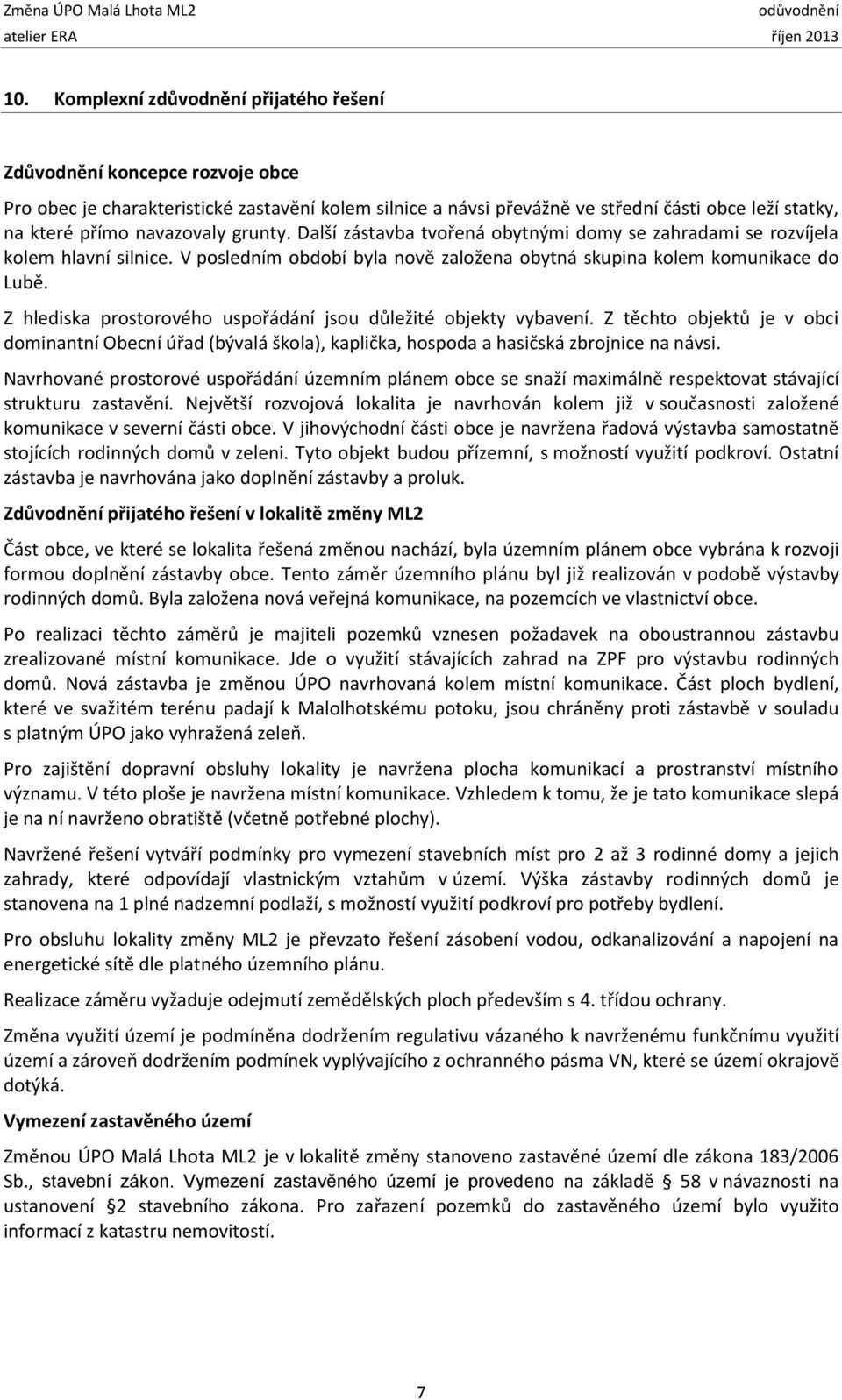 Z hlediska prostorového uspořádání jsou důležité objekty vybavení. Z těchto objektů je v obci dominantní Obecní úřad (bývalá škola), kaplička, hospoda a hasičská zbrojnice na návsi.