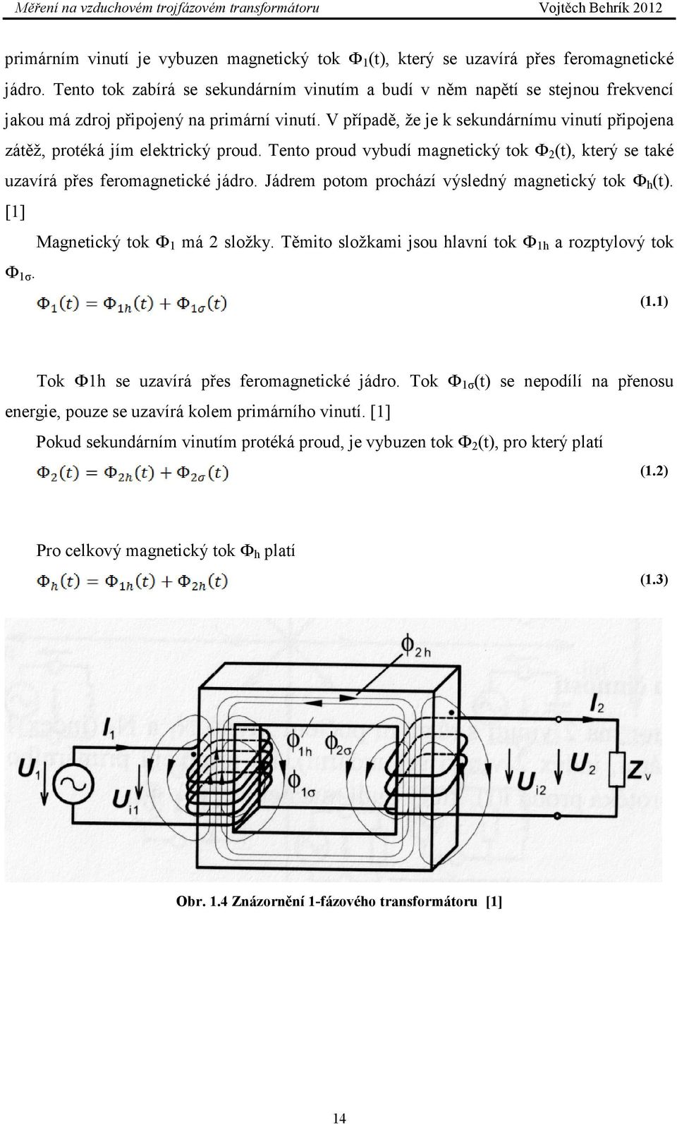 V případě, že je k sekundárnímu vinutí připojena zátěž, protéká jím elektrický proud. Tento proud vybudí magnetický tok Ф 2 (t), který se také uzavírá přes feromagnetické jádro.