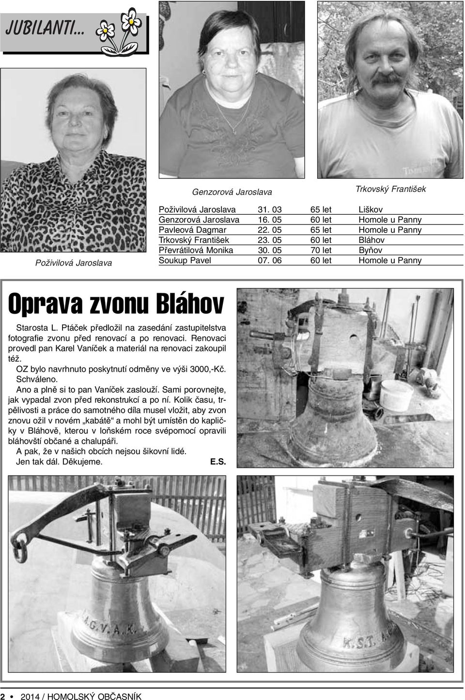 Ptáãek pfiedloïil na zasedání zastupitelstva fotografie zvonu pfied renovací a po renovaci. Renovaci provedl pan Karel Vaníãek a materiál na renovaci zakoupil téï.
