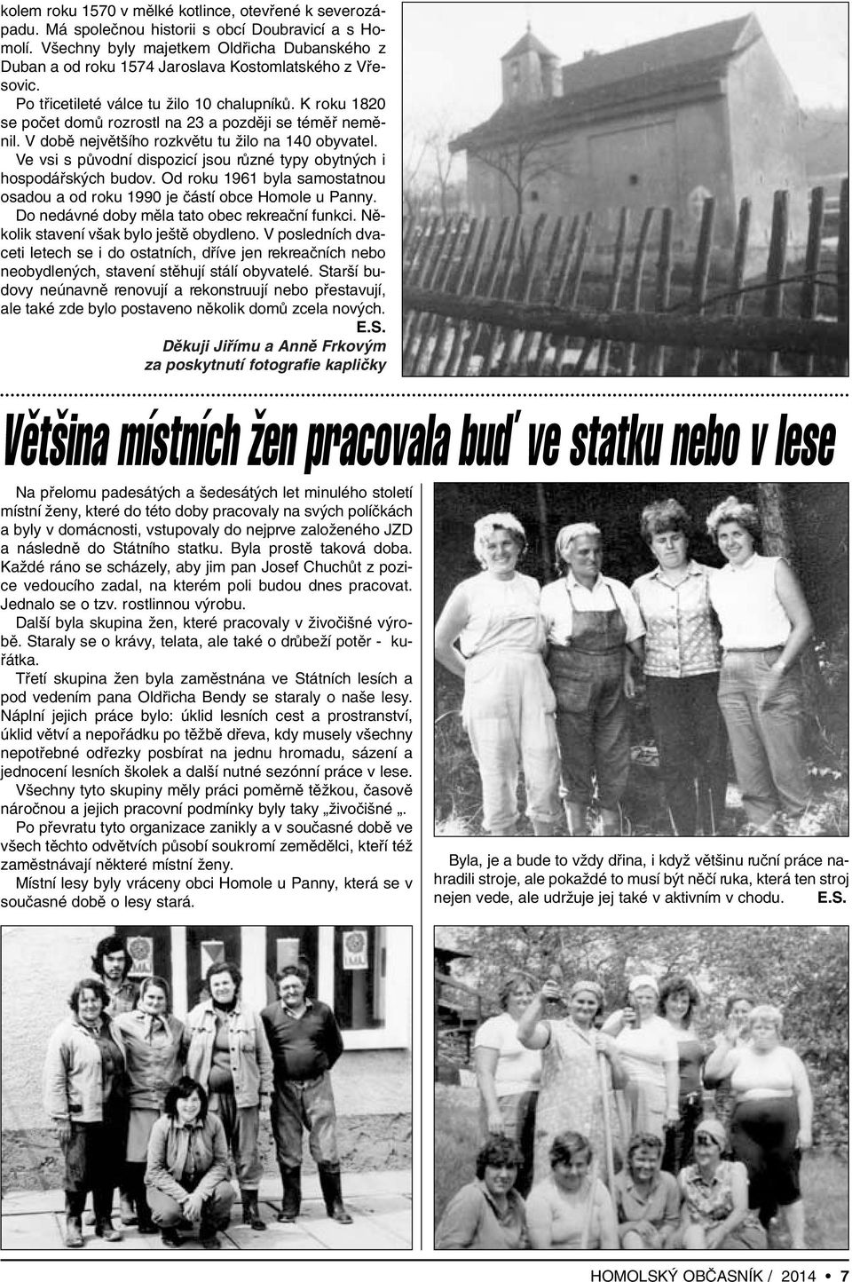 K roku 1820 se poãet domû rozrostl na 23 a pozdûji se témûfi nemûnil. V dobû nejvût ího rozkvûtu tu Ïilo na 140 obyvatel. Ve vsi s pûvodní dispozicí jsou rûzné typy obytn ch i hospodáfisk ch budov.