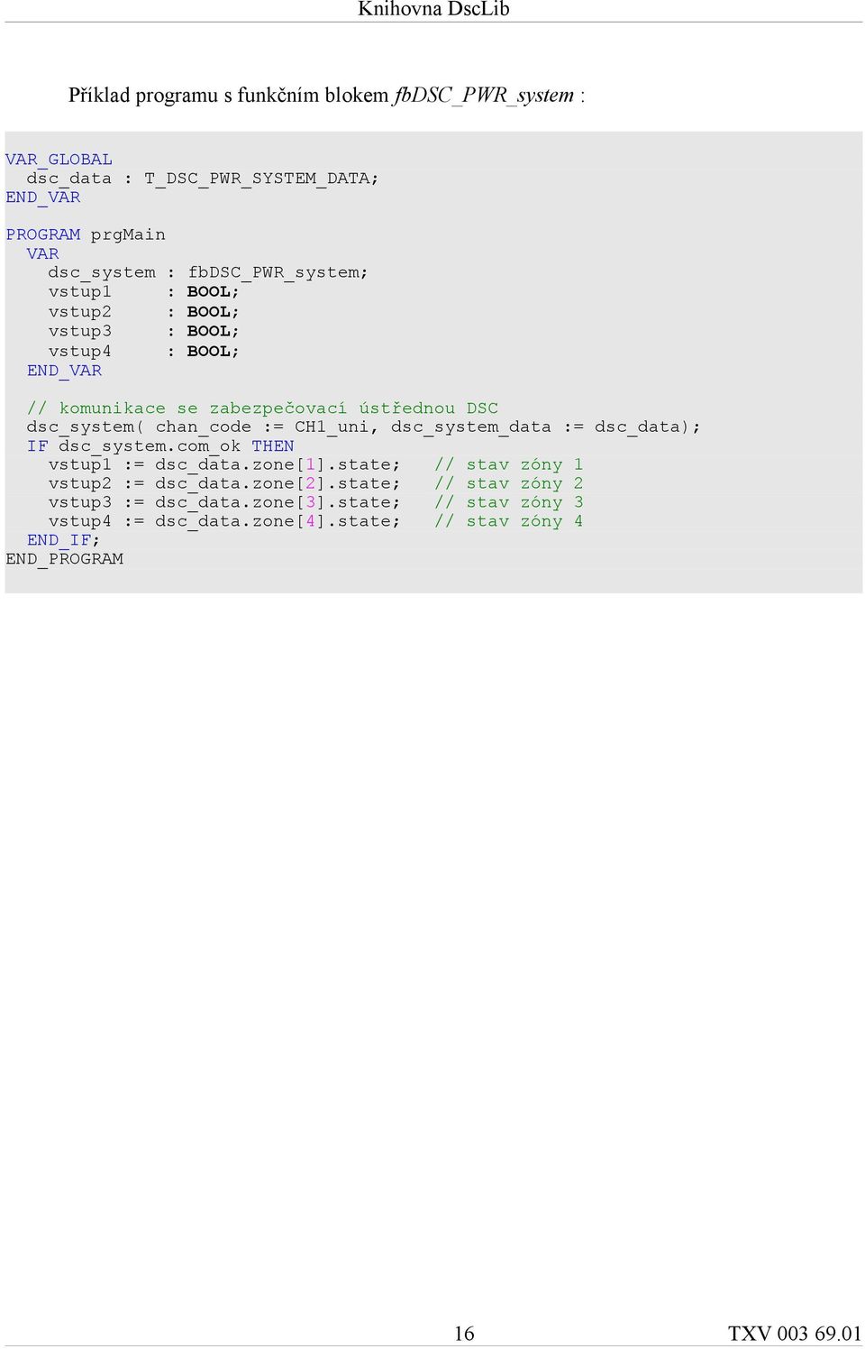 chan_code := CH1_uni, dsc_system_data := dsc_data); IF dsc_system.com_ok THEN vstup1 := dsc_data.zone[1].state; // stav zóny 1 vstup2 := dsc_data.