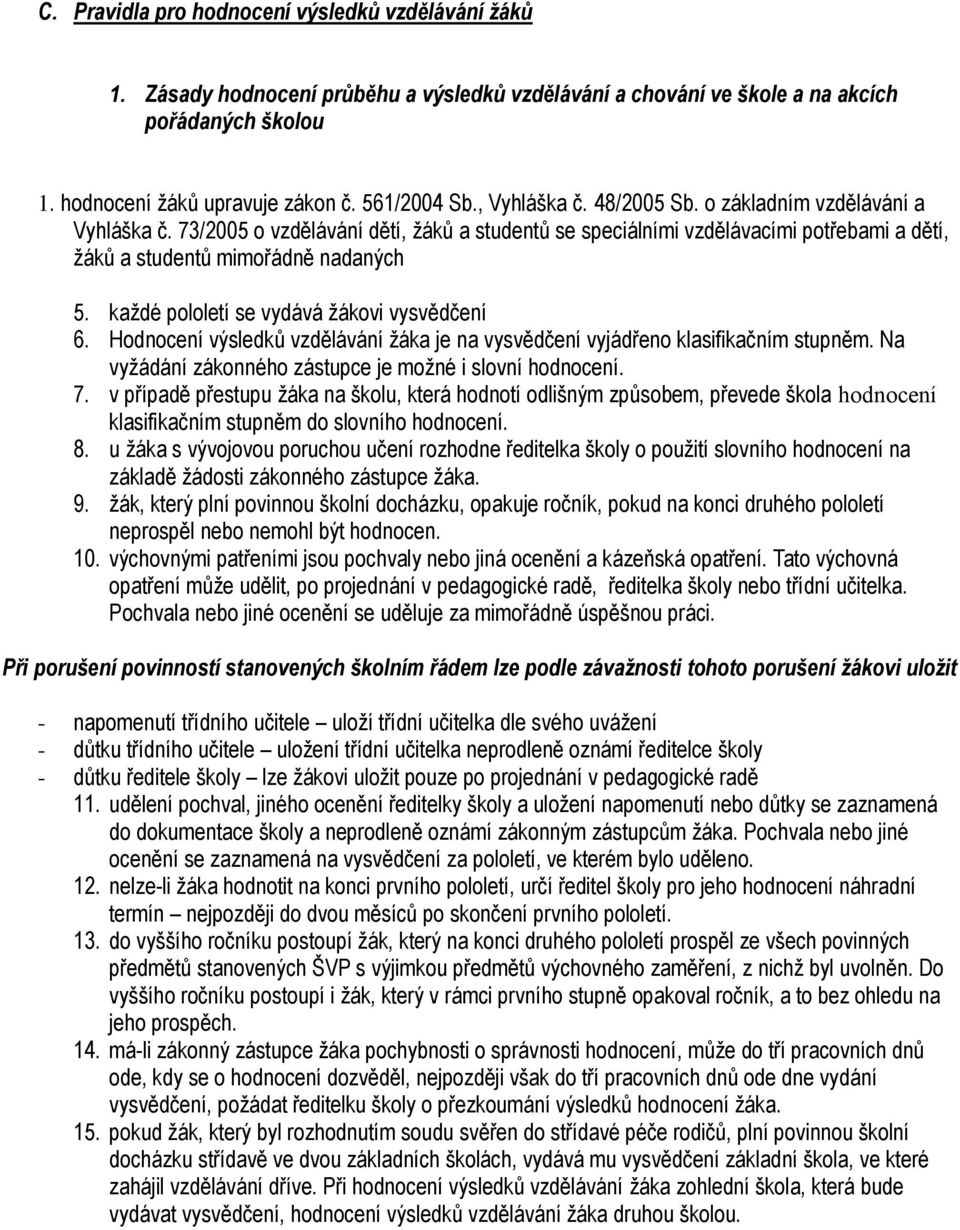 každé pololetí se vydává žákovi vysvědčení 6. Hodnocení výsledků vzdělávání žáka je na vysvědčení vyjádřeno klasifikačním stupněm. Na vyžádání zákonného zástupce je možné i slovní hodnocení. 7.