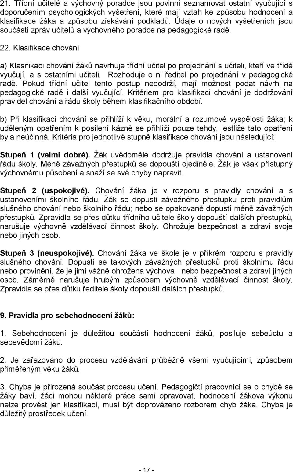 Klasifikace chování a) Klasifikaci chování žáků navrhuje třídní učitel po projednání s učiteli, kteří ve třídě vyučují, a s ostatními učiteli. Rozhoduje o ni ředitel po projednání v pedagogické radě.