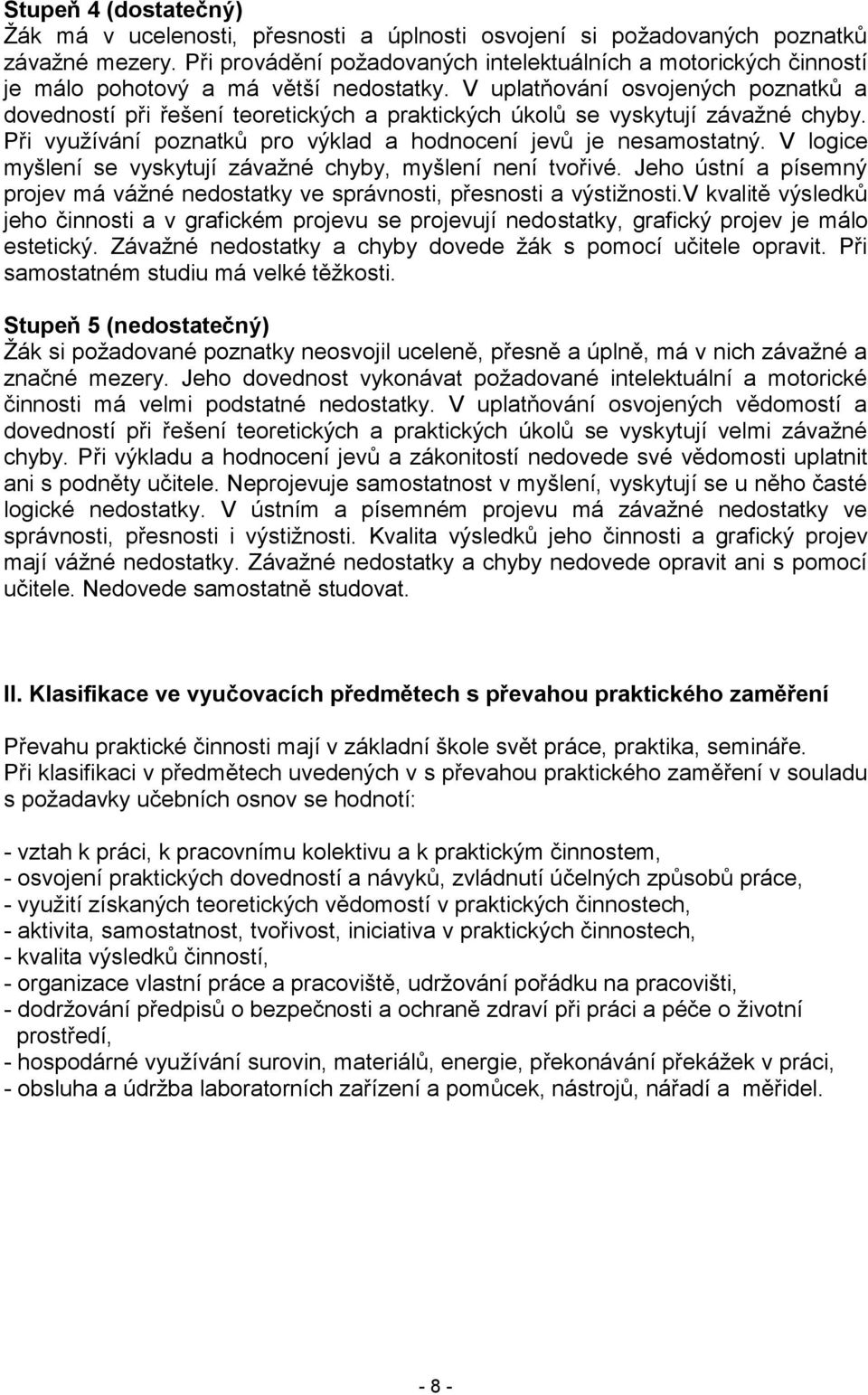 V uplatňování osvojených poznatků a dovedností při řešení teoretických a praktických úkolů se vyskytují závažné chyby. Při využívání poznatků pro výklad a hodnocení jevů je nesamostatný.