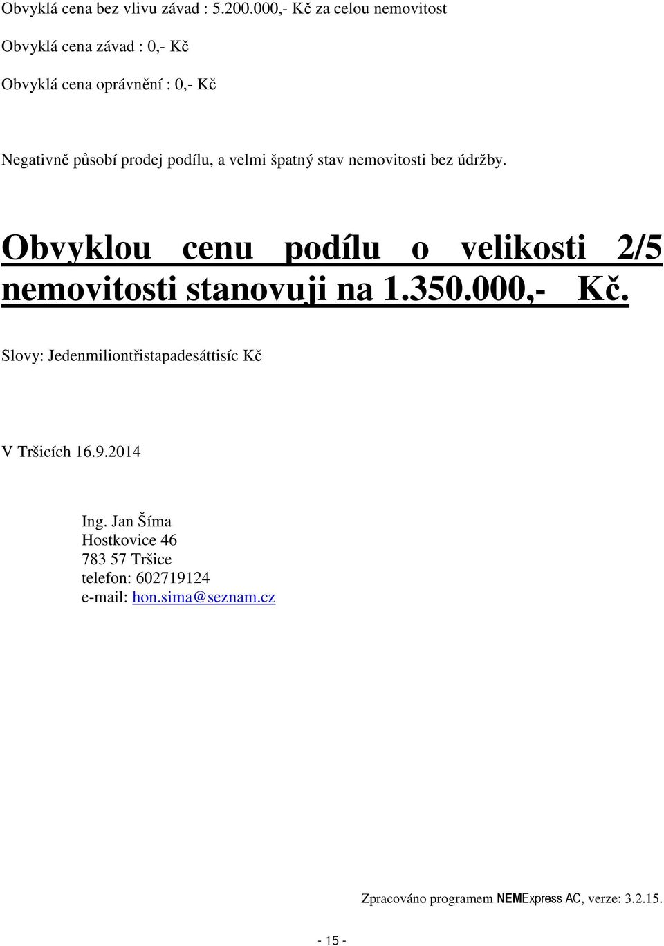 a velmi špatný stav nemovitosti bez údržby. Obvyklou cenu podílu o velikosti 2/5 nemovitosti stanovuji na 1.350.000,- Kč.