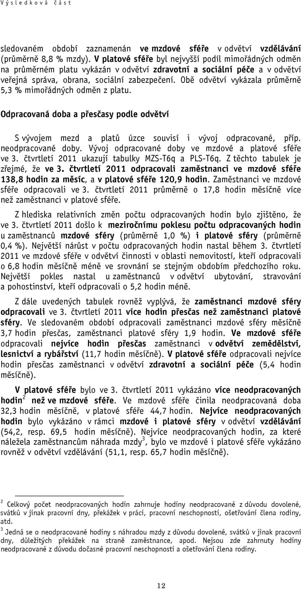 Obě odvětví vykázala průměrně 5,3 % mimořádných odměn z platu. Odpracovaná doba a přesčasy podle odvětví S vývojem mezd a platů úzce souvisí i vývoj odpracované, příp. neodpracované doby.