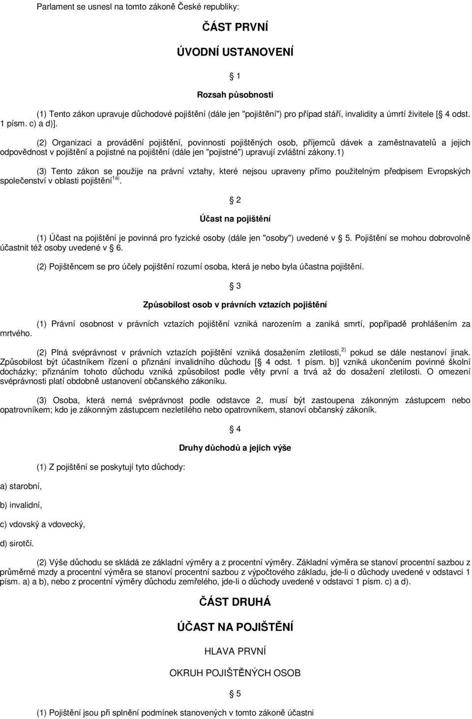 (2) Organizaci a provádění pojištění, povinnosti pojištěných osob, příjemců dávek a zaměstnavatelů a jejich odpovědnost v pojištění a pojistné na pojištění (dále jen "pojistné") upravují zvláštní