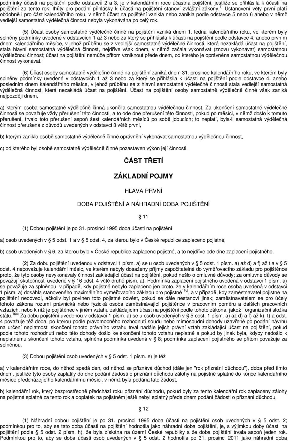 1) Ustanovení věty první platí obdobně i pro část kalendářního roku, v němž účast na pojištění vznikla nebo zanikla podle odstavce 5 nebo 6 anebo v němž vedlejší samostatná výdělečná činnost nebyla