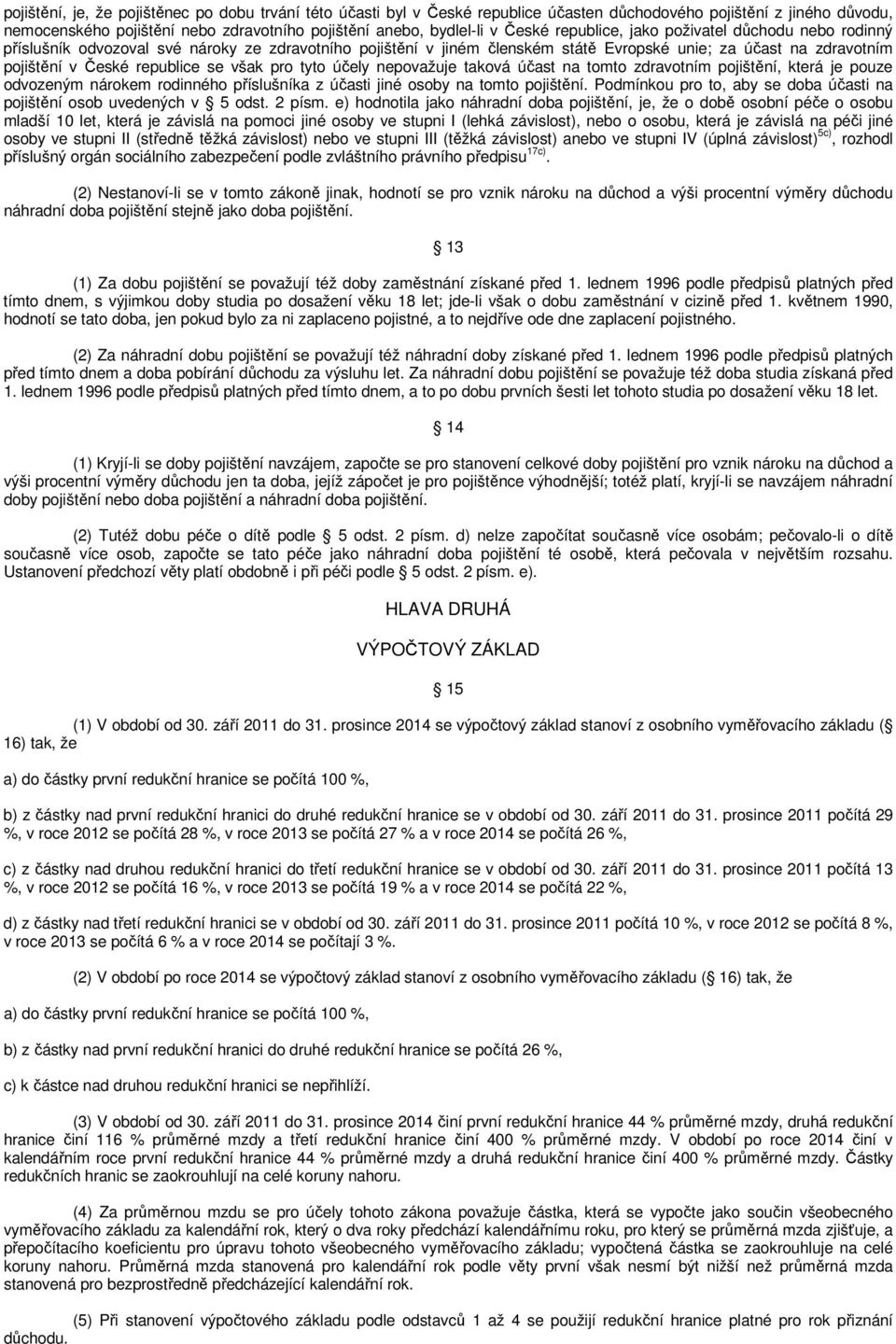 však pro tyto účely nepovažuje taková účast na tomto zdravotním pojištění, která je pouze odvozeným nárokem rodinného příslušníka z účasti jiné osoby na tomto pojištění.