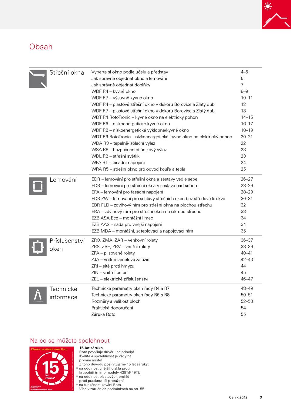 nízkoenergetické kyvné okno WDF R8 nízkoenergetické výklopné/kyvné okno WDT R6 RotoTronic nízkoenergetické kyvné okno na elektrický pohon WDA R3 tepelně-izolační výlez WSA R8 bezpečnostní únikový