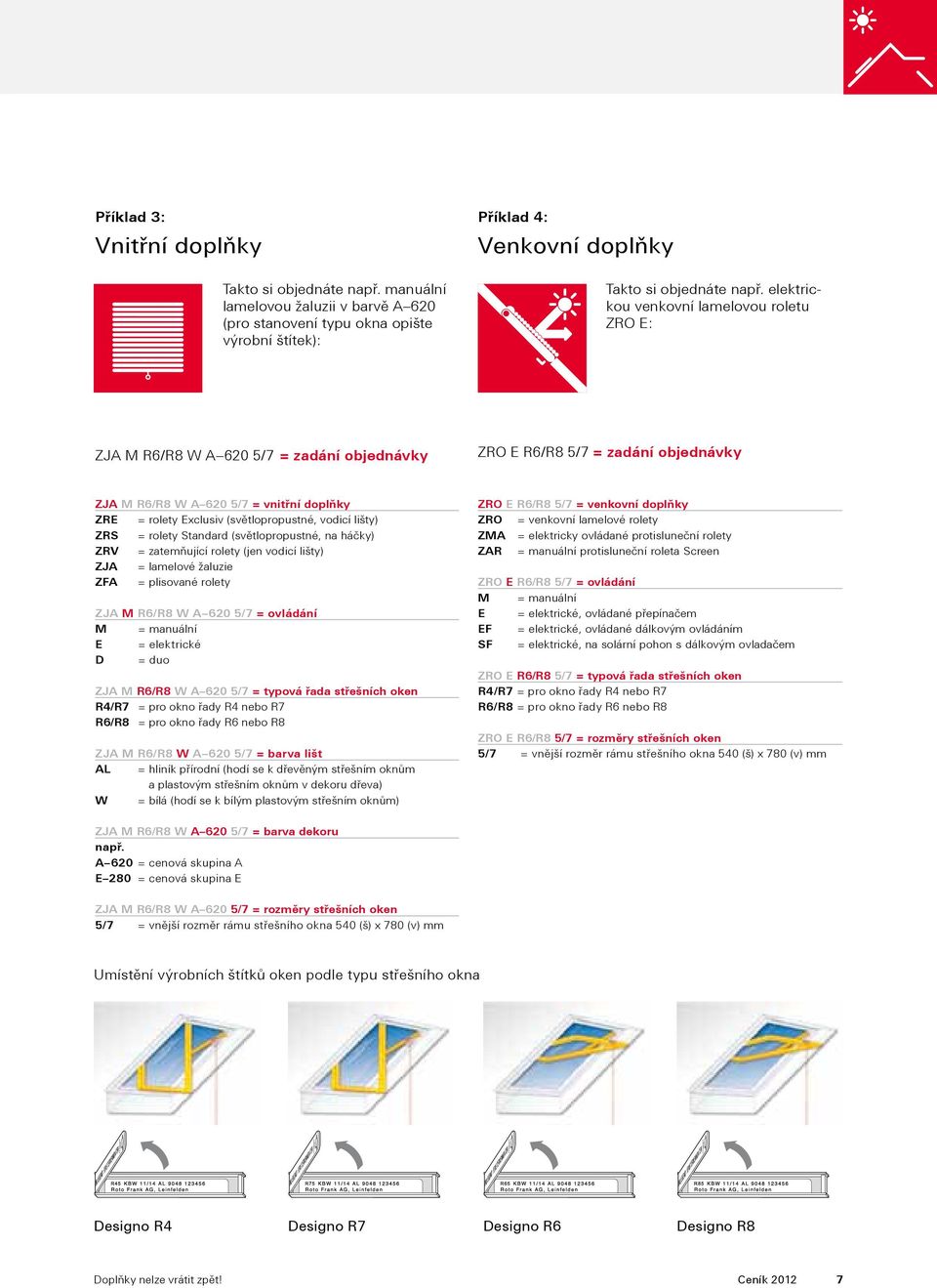 (světlopropustné, vodicí lišty) ZRS = rolety Standard (světlopropustné, na háčky) ZRV = zatemňující rolety (jen vodicí lišty) ZJA = lamelové žaluzie ZFA = plisované rolety ZJA M R6/R8 W A 620 5/7 =