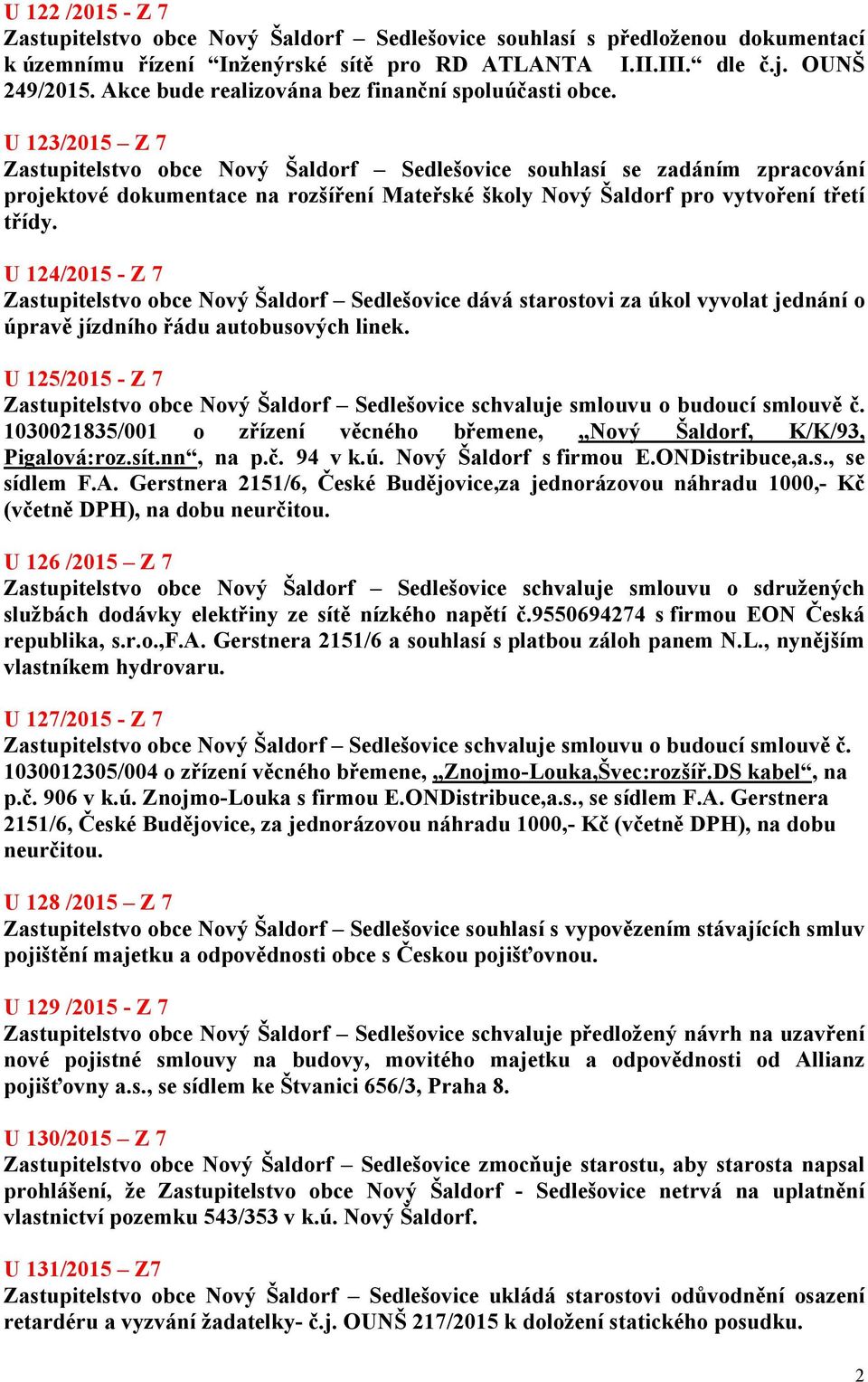 U 123/2015 Z 7 Zastupitelstvo obce Nový Šaldorf Sedlešovice souhlasí se zadáním zpracování projektové dokumentace na rozšíření Mateřské školy Nový Šaldorf pro vytvoření třetí třídy.