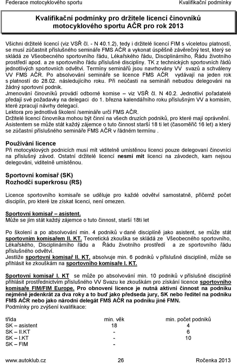 2), tedy i držitelé licencí FIM s víceletou platností, se musí zúčastnit příslušného semináře FMS AČR a vykonat úspěšně závěrečný test, který se skládá ze Všeobecného sportovního řádu, Lékařského