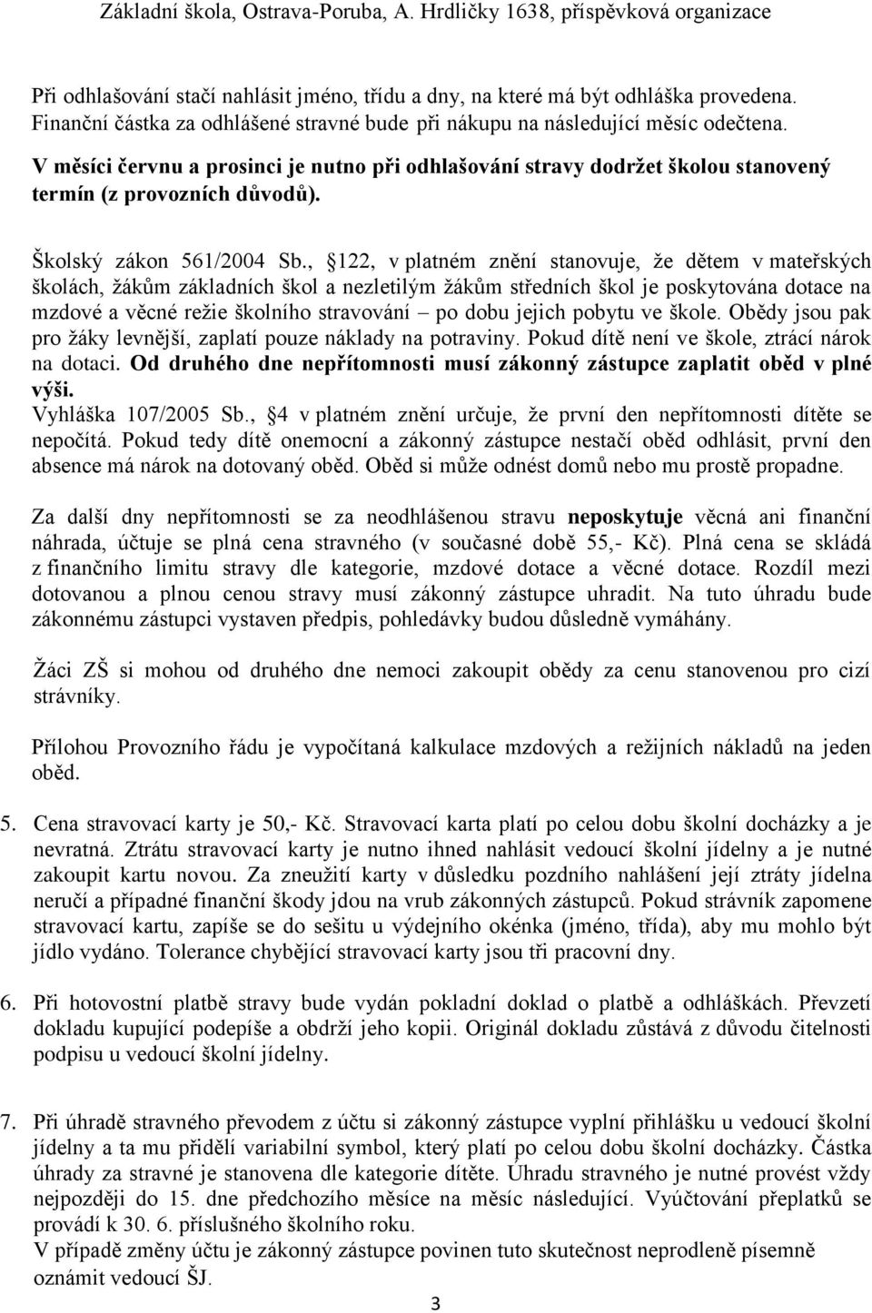 , 122, v platném znění stanovuje, že dětem v mateřských školách, žákům základních škol a nezletilým žákům středních škol je poskytována dotace na mzdové a věcné režie školního stravování po dobu