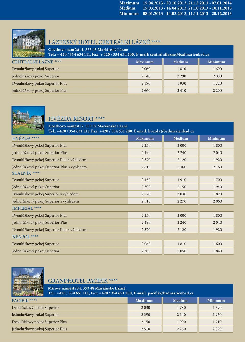 cz CENTRÁLNÍ LÁZNĚ **** Maximum Medium Minimum Dvoulůžkový pokoj Superior 2 060 1 810 1 600 Jednolůžkový pokoj Superior 2 540 2 290 2 080 Dvoulůžkový pokoj Superior Plus 2 180 1 930 1 720