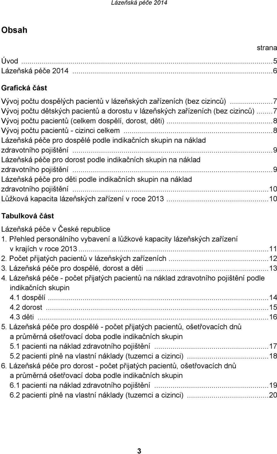 .. 8 Lázeňská péče pro dospělé podle indikačních skupin na náklad zdravotního pojištění... 9 Lázeňská péče pro dorost podle indikačních skupin na náklad zdravotního pojištění.