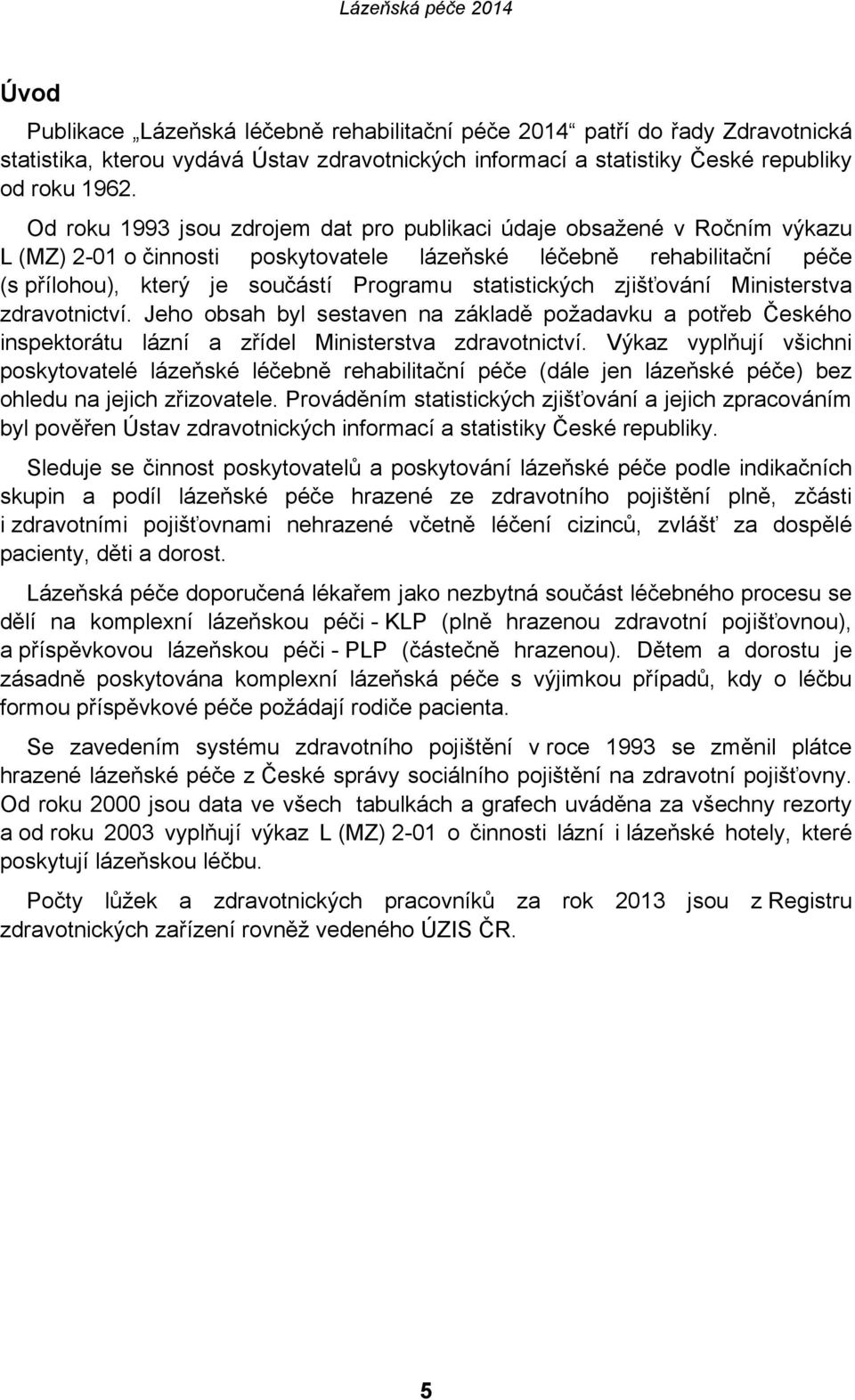 statistických zjišťování Ministerstva zdravotnictví. Jeho obsah byl sestaven na základě požadavku a potřeb Českého inspektorátu lázní a zřídel Ministerstva zdravotnictví.